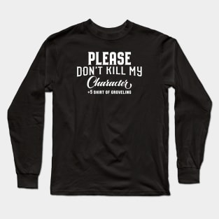 Please Don't Kill My Character Groveling Roleplaying Addict - Tabletop RPG Vault Long Sleeve T-Shirt